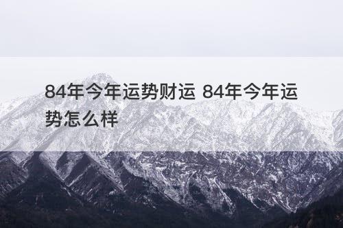 84年今年运势财运 84年今年运势怎么样