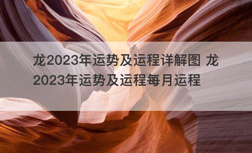 龙2023年运势及运程详解图 龙2023年运势及运程每月运程