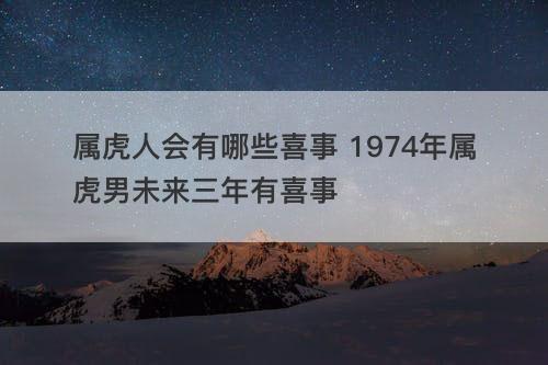 属虎人会有哪些喜事 1974年属虎男未来三年有喜事