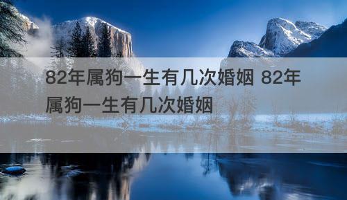 82年属狗一生有几次婚姻 82年属狗一生有几次婚姻