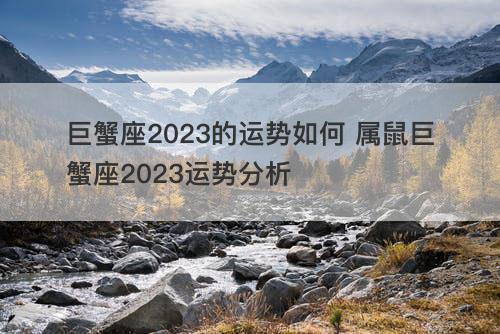 巨蟹座2023的运势如何 属鼠巨蟹座2023运势分析