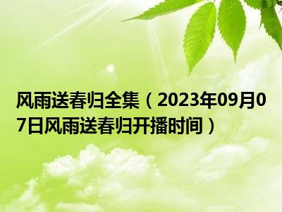 风雨送春归全集（2023年09月07日风雨送春归开播时间）