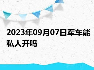 2023年09月07日军车能私人开吗