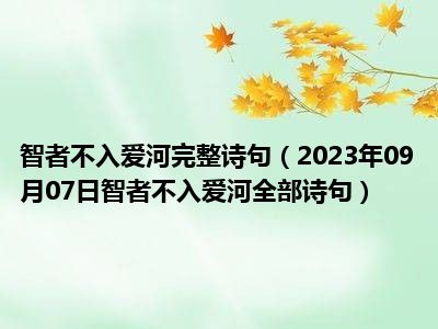 智者不入爱河完整诗句（2023年09月07日智者不入爱河全部诗句）