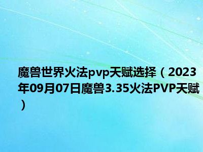 魔兽世界火法pvp天赋选择（2023年09月07日魔兽3.35火法PVP天赋）