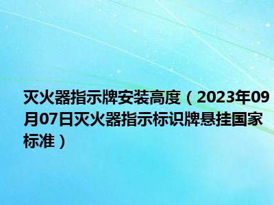 灭火器指示牌安装高度（2023年09月07日灭火器指示标识牌悬挂国家标准）