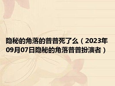 隐秘的角落的普普死了么（2023年09月07日隐秘的角落普普扮演者）