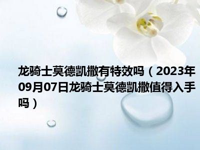 龙骑士莫德凯撒有特效吗（2023年09月07日龙骑士莫德凯撒值得入手吗）