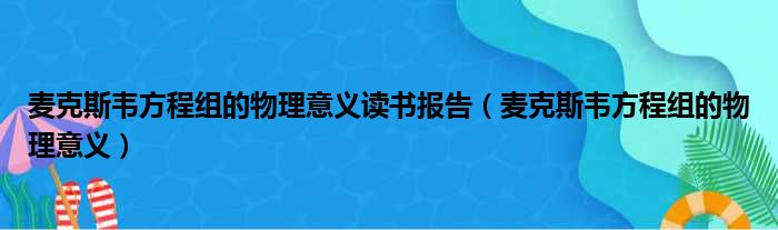 麦克斯韦方程组的物理意义读书报告（麦克斯韦方程组的物理意义）