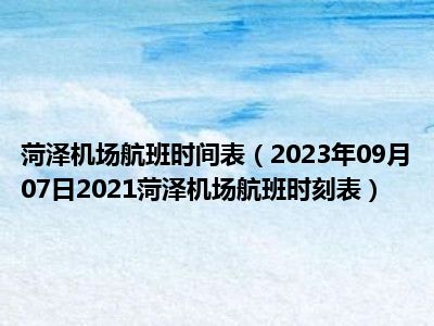 菏泽机场航班时间表（2023年09月07日2021菏泽机场航班时刻表）