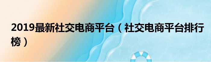 2019最新社交电商平台（社交电商平台排行榜）