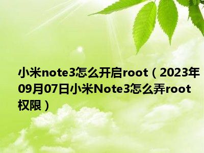 小米note3怎么开启root（2023年09月07日小米Note3怎么弄root权限）