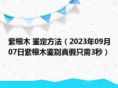 紫檀木 鉴定方法（2023年09月07日紫檀木鉴别真假只需3秒）