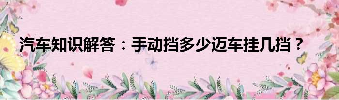 汽车知识解答：手动挡多少迈车挂几挡？