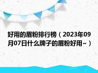 好用的眉粉排行榜（2023年09月07日什么牌子的眉粉好用~）