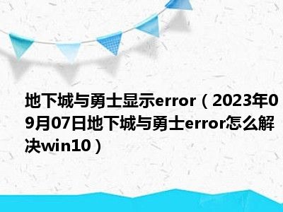 地下城与勇士显示error（2023年09月07日地下城与勇士error怎么解决win10）