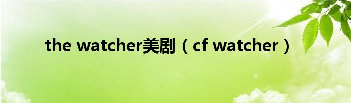  the watcher美剧（cf watcher）