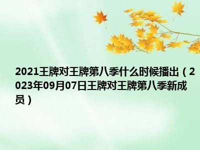 2021王牌对王牌第八季什么时候播出（2023年09月07日王牌对王牌第八季新成员）