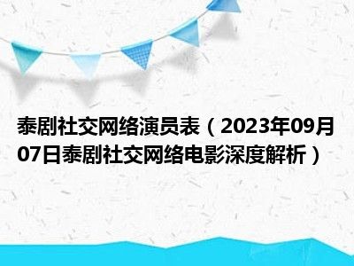 泰剧社交网络演员表（2023年09月07日泰剧社交网络电影深度解析）
