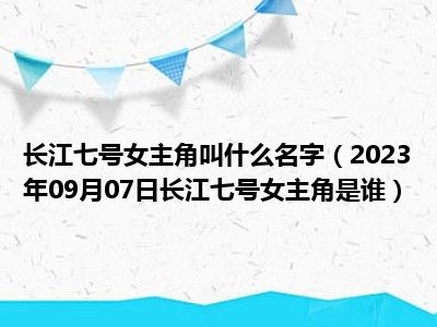 长江七号女主角叫什么名字（2023年09月07日长江七号女主角是谁）