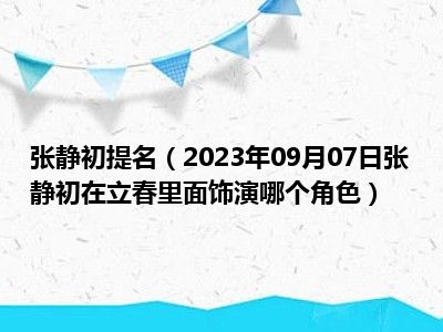 张静初提名（2023年09月07日张静初在立春里面饰演哪个角色）