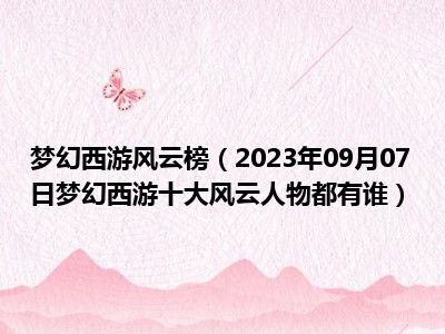 梦幻西游风云榜（2023年09月07日梦幻西游十大风云人物都有谁）