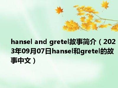 hansel and gretel故事简介（2023年09月07日hansel和gretel的故事中文）