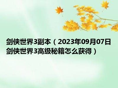 剑侠世界3副本（2023年09月07日剑侠世界3高级秘籍怎么获得）