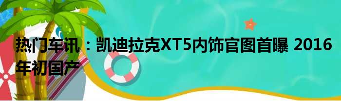 热门车讯：凯迪拉克XT5内饰官图首曝 2016年初国产