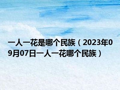 一人一花是哪个民族（2023年09月07日一人一花哪个民族）