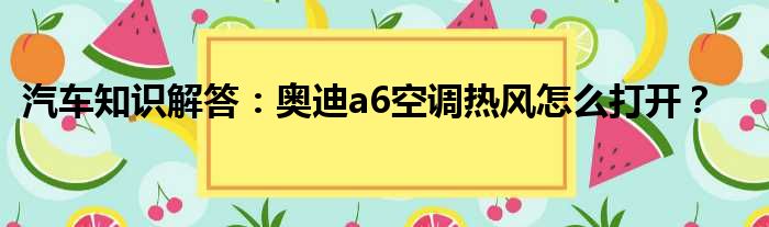 汽车知识解答：奥迪a6空调热风怎么打开？