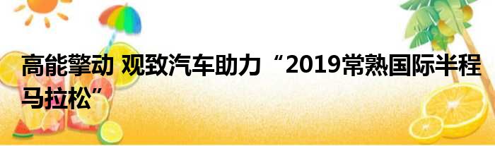 高能擎动 观致汽车助力“2019常熟国际半程马拉松”