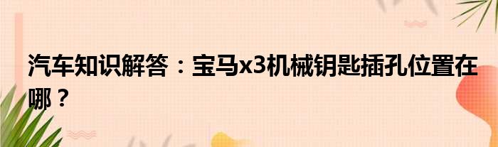 汽车知识解答：宝马x3机械钥匙插孔位置在哪？