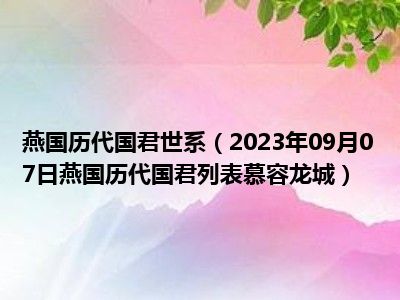 燕国历代国君世系（2023年09月07日燕国历代国君列表慕容龙城）