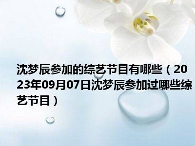 沈梦辰参加的综艺节目有哪些（2023年09月07日沈梦辰参加过哪些综艺节目）