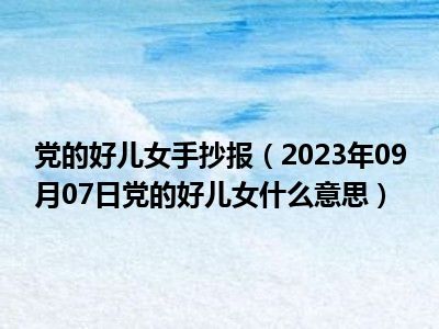 党的好儿女手抄报（2023年09月07日党的好儿女什么意思）