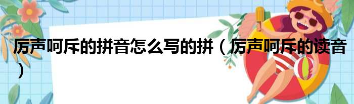 厉声呵斥的拼音怎么写的拼（厉声呵斥的读音）