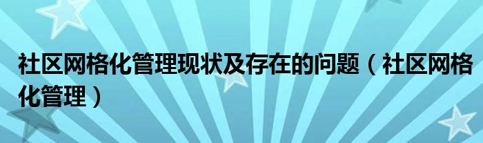  社区网格化管理现状及存在的问题（社区网格化管理）