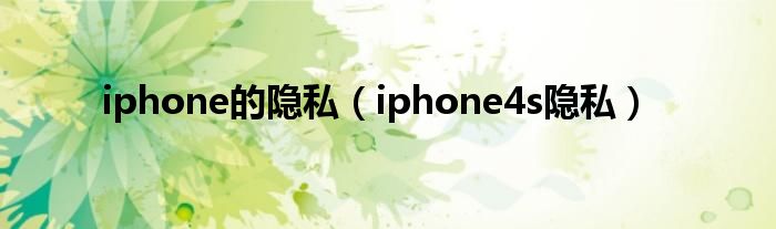  iphone的隐私（iphone4s隐私）
