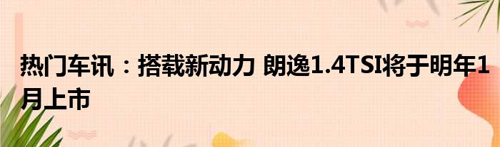 热门车讯：搭载新动力 朗逸1.4TSI将于明年1月上市