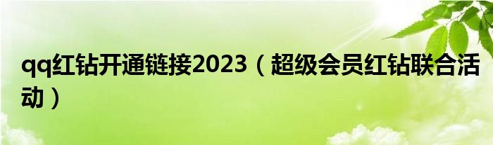  qq红钻开通链接2023（超级会员红钻联合活动）