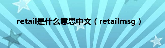  retail是什么意思中文（retailmsg）