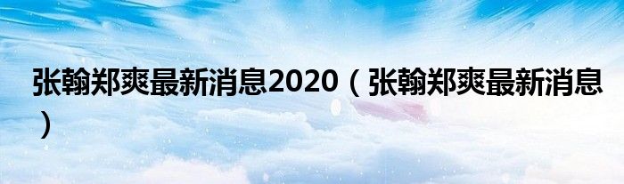  张翰郑爽最新消息2020（张翰郑爽最新消息）