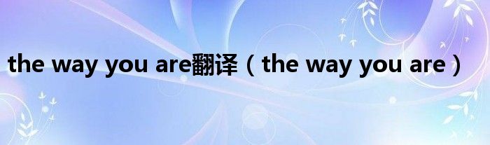  the way you are翻译（the way you are）
