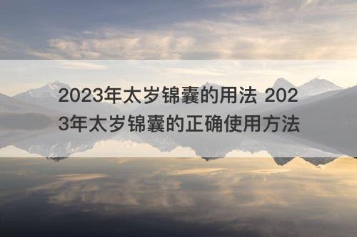 2023年太岁锦囊的用法 2023年太岁锦囊的正确使用方法