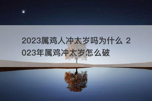 2023属鸡人冲太岁吗为什么 2023年属鸡冲太岁怎么破