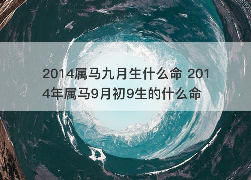 2014属马九月生什么命 2014年属马9月初9生的什么命