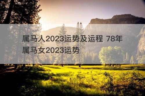 属马人2023运势及运程 78年属马女2023运势