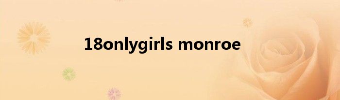  18onlygirls monroe