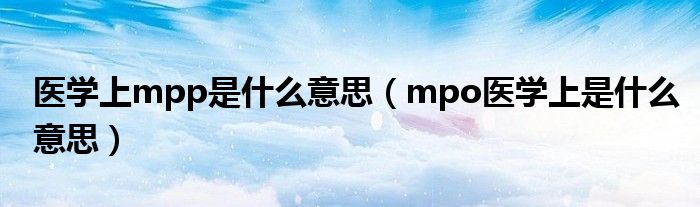  医学上mpp是什么意思（mpo医学上是什么意思）